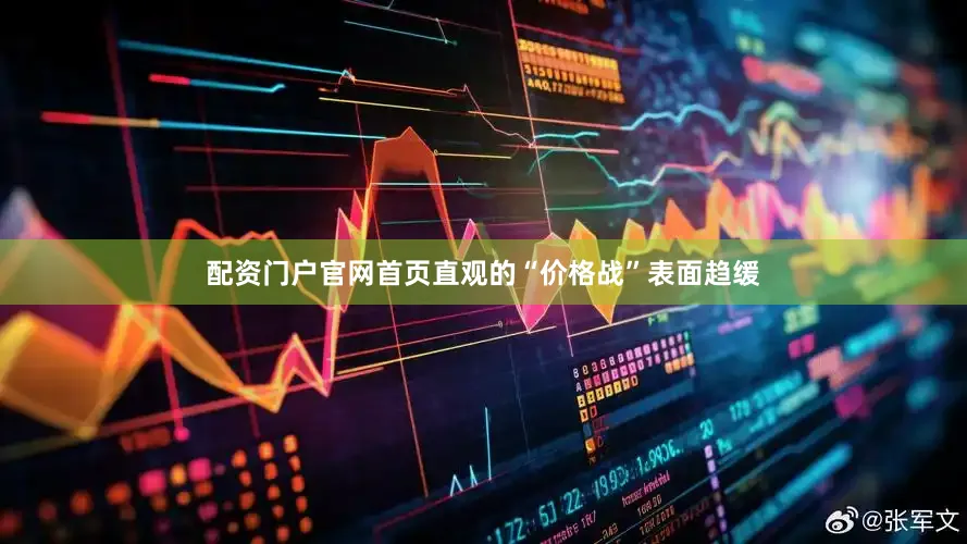 配资门户官网首页直观的“价格战”表面趋缓