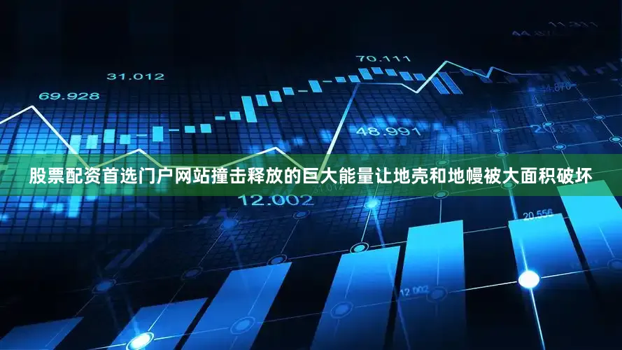 股票配资首选门户网站撞击释放的巨大能量让地壳和地幔被大面积破坏