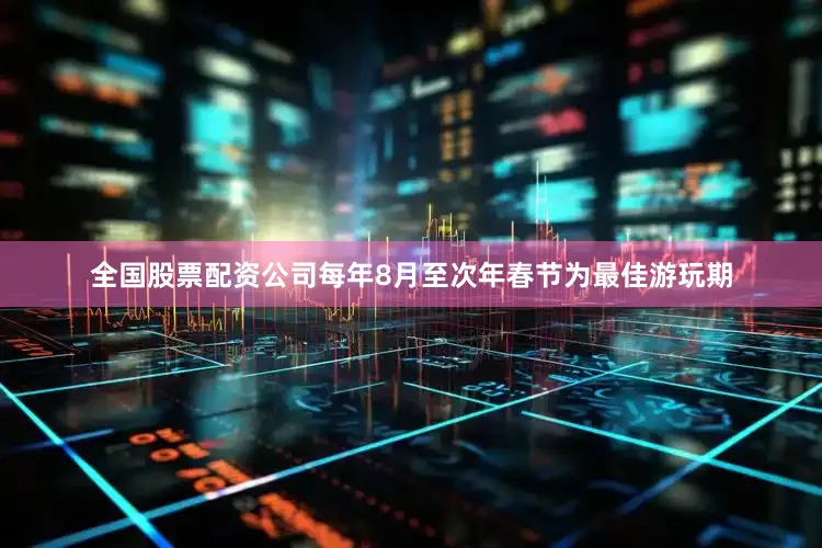 全国股票配资公司每年8月至次年春节为最佳游玩期