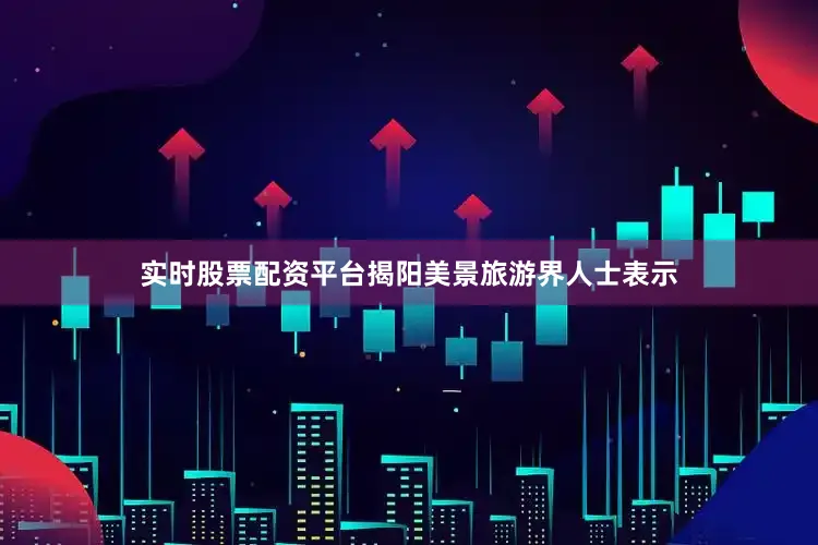 实时股票配资平台揭阳美景旅游界人士表示