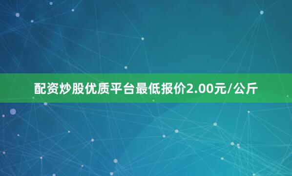 配资炒股优质平台最低报价2.00元/公斤