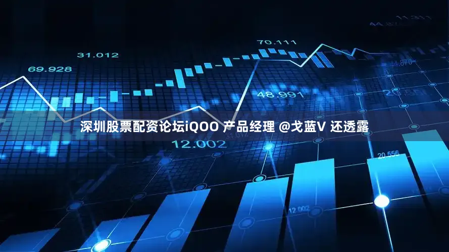 深圳股票配资论坛iQOO 产品经理 @戈蓝V 还透露