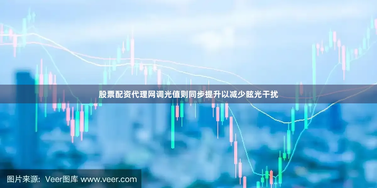 股票配资代理网调光值则同步提升以减少眩光干扰