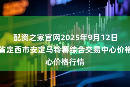 配资之家官网2025年9月12日甘肃省定西市安定马铃薯综合交易中心价格行情
