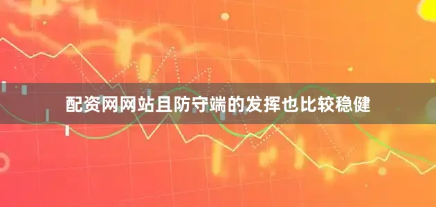配资网网站且防守端的发挥也比较稳健