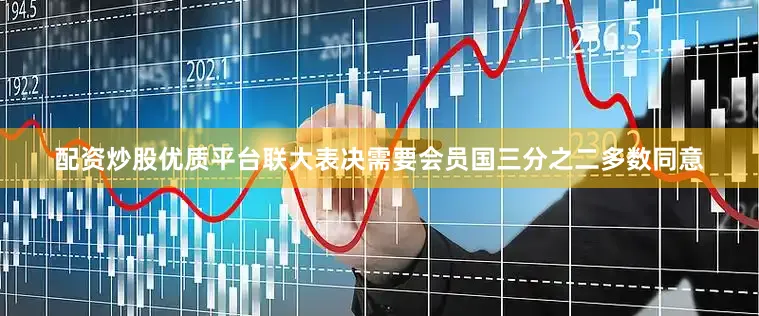 配资炒股优质平台联大表决需要会员国三分之二多数同意