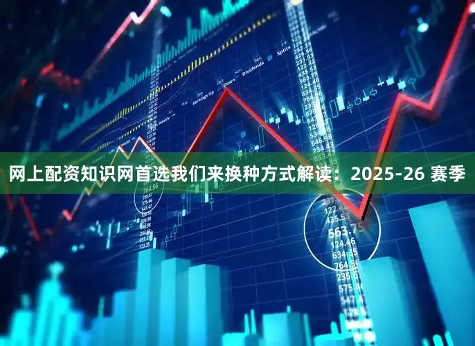 网上配资知识网首选我们来换种方式解读：2025-26 赛季