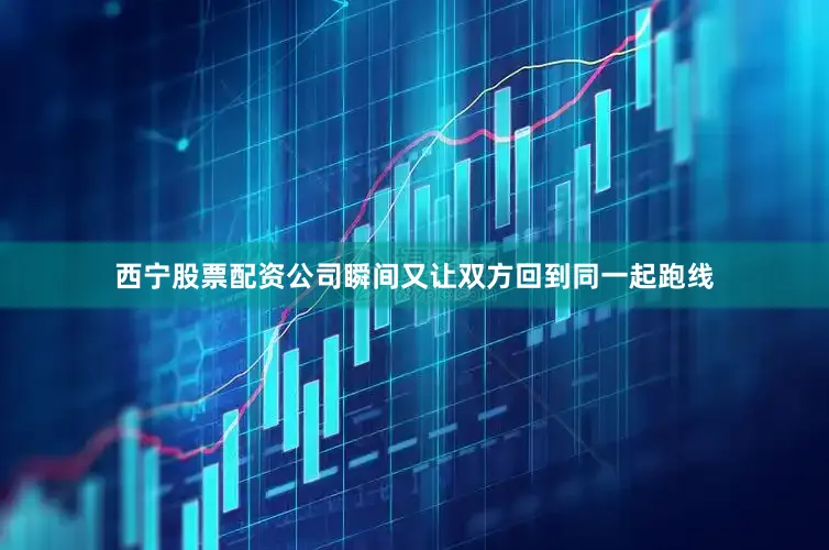 西宁股票配资公司瞬间又让双方回到同一起跑线