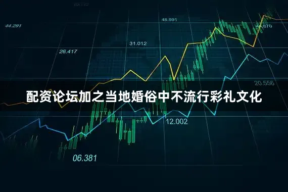 配资论坛加之当地婚俗中不流行彩礼文化
