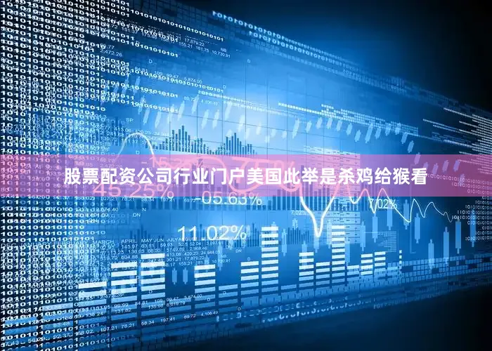 股票配资公司行业门户美国此举是杀鸡给猴看