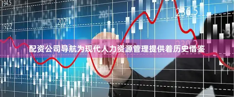配资公司导航为现代人力资源管理提供着历史借鉴