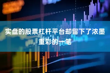 实盘的股票杠杆平台却留下了浓墨重彩的一笔