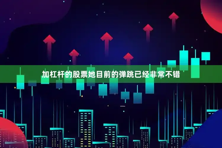 加杠杆的股票她目前的弹跳已经非常不错