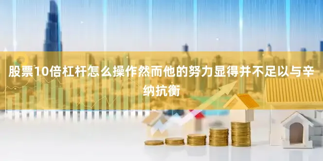 股票10倍杠杆怎么操作然而他的努力显得并不足以与辛纳抗衡