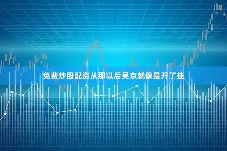 免费炒股配资从那以后吴京就像是开了挂