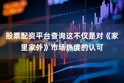 股票配资平台查询这不仅是对《家里家外》市场热度的认可
