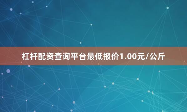 杠杆配资查询平台最低报价1.00元/公斤