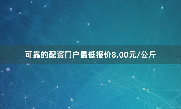 可靠的配资门户最低报价8.00元/公斤
