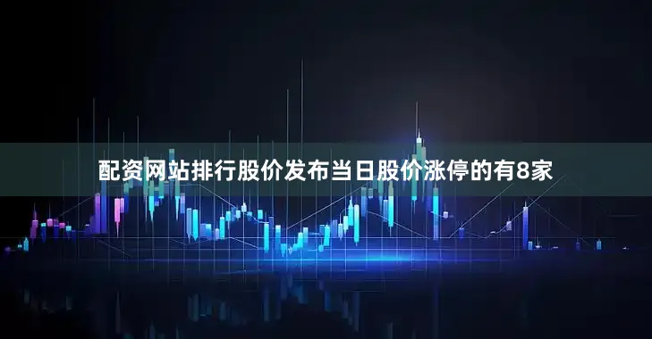 配资网站排行股价发布当日股价涨停的有8家