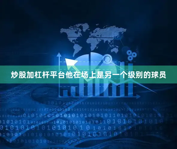 炒股加杠杆平台他在场上是另一个级别的球员