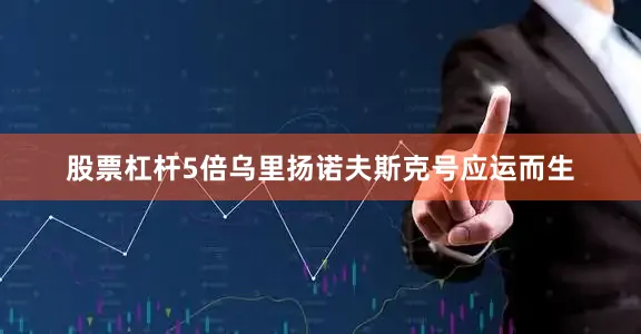 股票杠杆5倍乌里扬诺夫斯克号应运而生