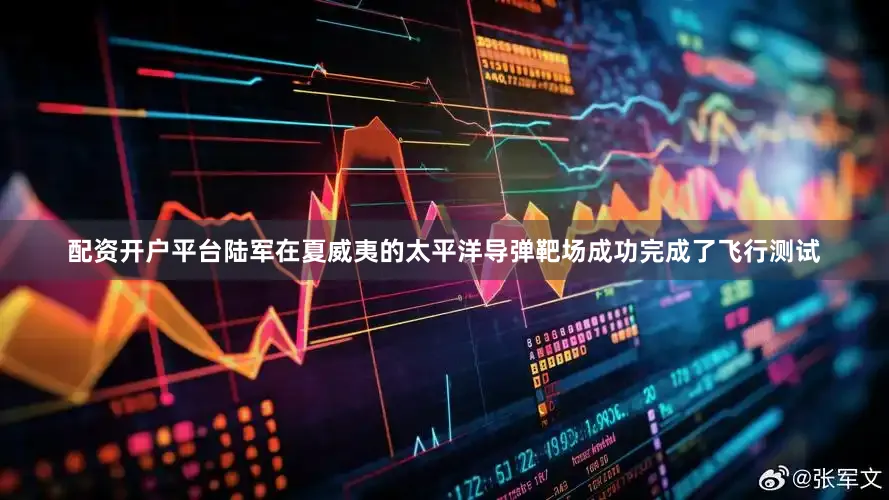 配资开户平台陆军在夏威夷的太平洋导弹靶场成功完成了飞行测试