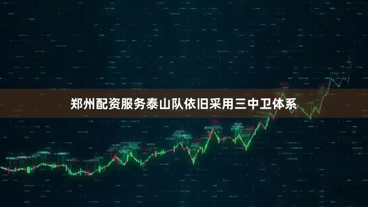 郑州配资服务泰山队依旧采用三中卫体系