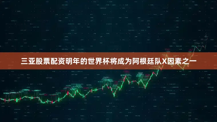 三亚股票配资明年的世界杯将成为阿根廷队X因素之一